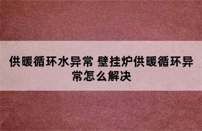 供暖循环水异常 壁挂炉供暖循环异常怎么解决